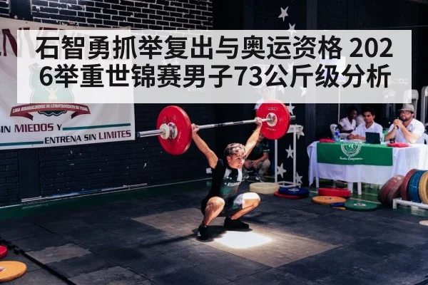石智勇抓举复出与奥运资格 2026举重世锦赛男子73公斤级分析