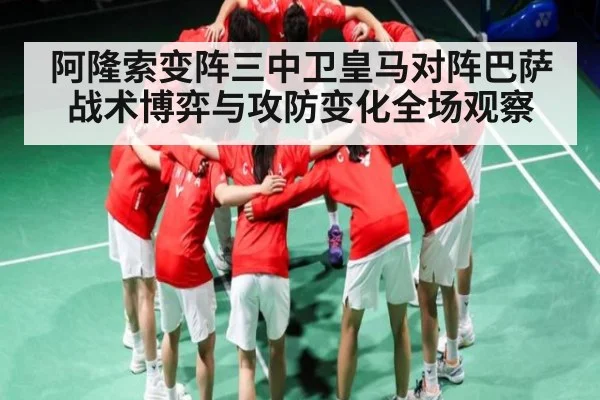 阿隆索变阵三中卫皇马对阵巴萨战术博弈与攻防变化全场观察